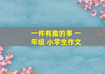 一件有趣的事 一年级 小学生作文